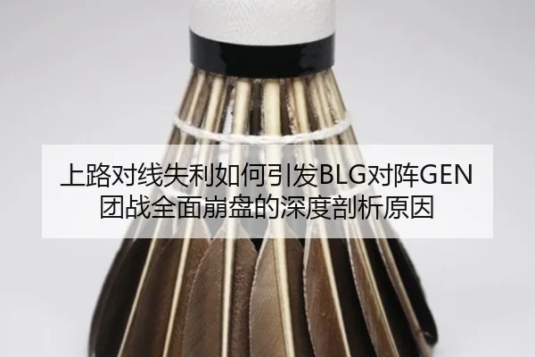 上路对线失利如何引发BLG对阵GEN团战全面崩盘的深度剖析原因